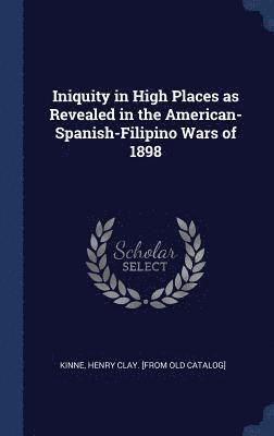 bokomslag Iniquity in High Places as Revealed in the American-Spanish-Filipino Wars of 1898