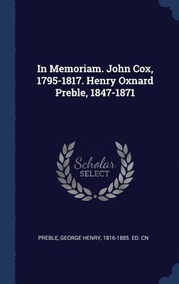 In Memoriam. John Cox, 1795-1817. Henry Oxnard Preble, 1847-1871 1