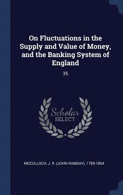 J R 1789-1864 McCulloch, J. R. Mcculloch - On Fluctuations in the Supply and Value of Money, and the Banking System of England, Inbunden