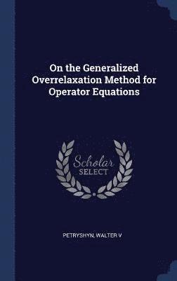 On the Generalized Overrelaxation Method for Operator Equations 1