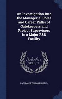 bokomslag An Investigation Into the Managerial Roles and Career Paths of Gatekeepers and Project Supervisors in a Major R&D Facility
