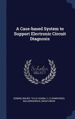 Thilo Semmelbauer, H Q Asada, Anantaram Balakrishnan - Case-based System to Support Electronic Circuit Diagnosis, Inbunden