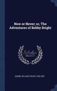 bokomslag Now or Never; or, The Adventures of Bobby Bright