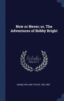 bokomslag Now or Never; or, The Adventures of Bobby Bright