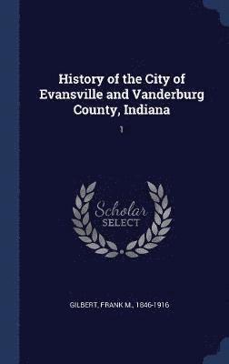 History of the City of Evansville and Vanderburg County, Indiana 1