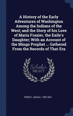 bokomslag A History of the Early Adventures of Washington Among the Indians of the West; and the Story of his Love of Maria Frazier, the Exile's Daughter; With an Account of the Mingo Prophet ... Gathered From