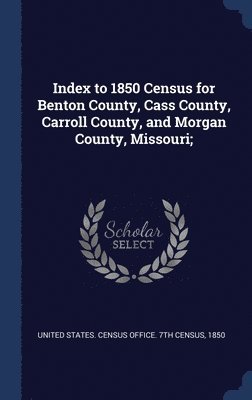 United States Census Office 7th Census - Index to 1850 Census for Benton County, Cass County, Carroll County, and Morgan County, Missouri;, Inbunden
