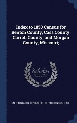 Index to 1850 Census for Benton County, Cass County, Carroll County, and Morgan County, Missouri; 1