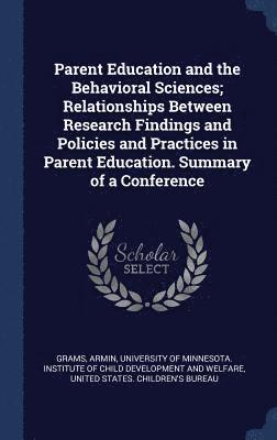 bokomslag Parent Education and the Behavioral Sciences; Relationships Between Research Findings and Policies and Practices in Parent Education. Summary of a Conference