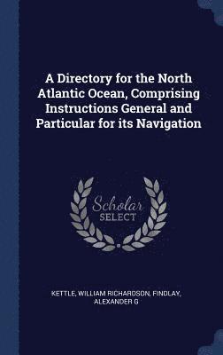 William Richardson Kettle, Alexander G Findlay - Directory for the North Atlantic Ocean, Comprising Instructions General and Particular for its Navigation, Inbunden
