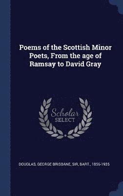 Poems of the Scottish Minor Poets, From the age of Ramsay to David Gray 1