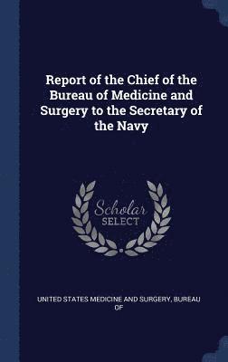 Report of the Chief of the Bureau of Medicine and Surgery to the Secretary of the Navy 1