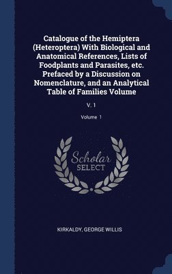 bokomslag Catalogue of the Hemiptera (Heteroptera) With Biological and Anatomical References, Lists of Foodplants and Parasites, etc. Prefaced by a Discussion on Nomenclature, and an Analytical Table of