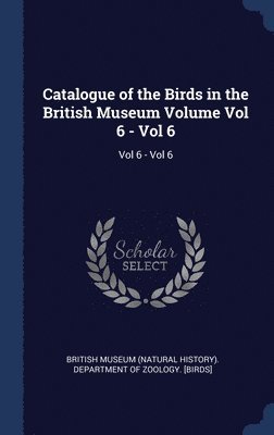 bokomslag Catalogue of the Birds in the British Museum Volume Vol 6 - Vol 6