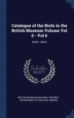 British Museum (Natural History) Depart - Catalogue of the Birds in the British Museum Volume Vol 6 - Vol 6, Inbunden