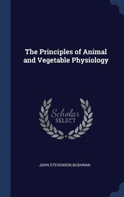 bokomslag The Principles of Animal and Vegetable Physiology