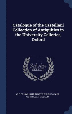 W S W Vaux - Catalogue of the Castellani Collection of Antiquities in the University Galleries, Oxford, Inbunden