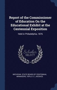 bokomslag Report of the Commissioner of Education On the Educational Exhibit at the Centennial Exposition
