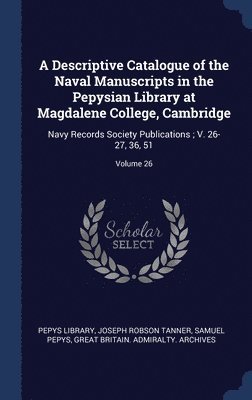 A Descriptive Catalogue of the Naval Manuscripts in the Pepysian Library at Magdalene College, Cambridge 1
