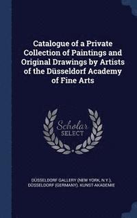 bokomslag Catalogue of a Private Collection of Paintings and Original Drawings by Artists of the Dsseldorf Academy of Fine Arts