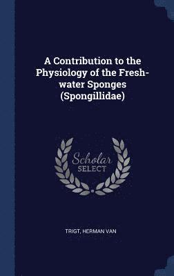 bokomslag Contribution to the Physiology of the Fresh-water Sponges (Spongillidae)