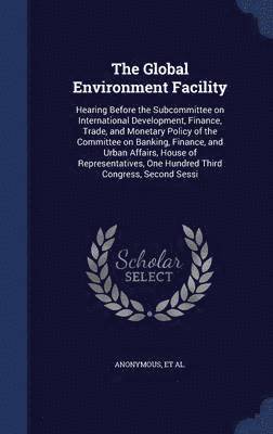 United States Congress House Committe - Global Environment Facility, Inbunden