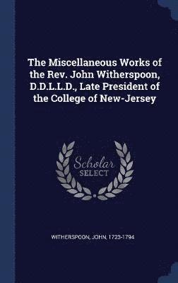 John Witherspoon - Miscellaneous Works of the Rev. John Witherspoon, D.D.L.L.D., Late President of the College of New-Jersey, Inbunden
