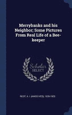 Merrybanks and his Neighbor; Some Pictures From Real Life of a Bee-keeper 1