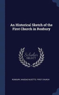 An Historical Sketch of the First Church in Roxbury 1