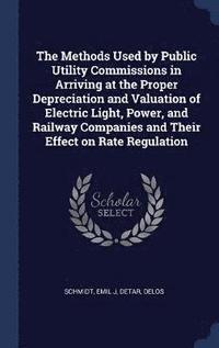 bokomslag The Methods Used by Public Utility Commissions in Arriving at the Proper Depreciation and Valuation of Electric Light, Power, and Railway Companies and Their Effect on Rate Regulation