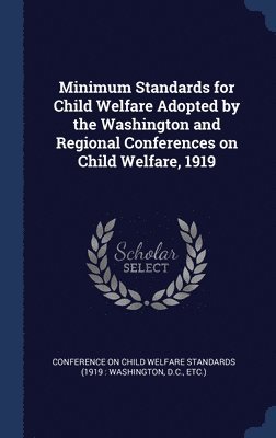 Minimum Standards for Child Welfare Adopted by the Washington and Regional Conferences on Child Welfare, 1919 1