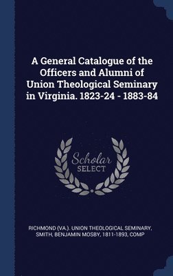 bokomslag A General Catalogue of the Officers and Alumni of Union Theological Seminary in Virginia. 1823-24 - 1883-84