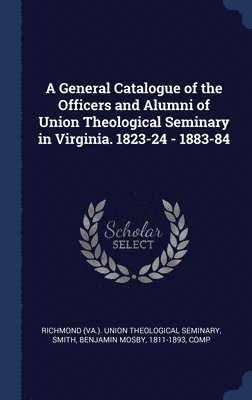 Benjamin Mosby Smith, Richmond (Va Union Theological Semina - General Catalogue of the Officers and Alumni of Union Theological Seminary in Virginia. 1823-24 - 1883-84, Inbunden