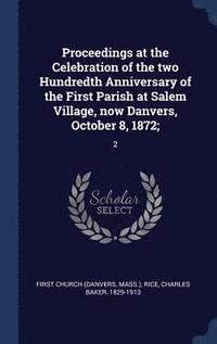 bokomslag Proceedings at the Celebration of the two Hundredth Anniversary of the First Parish at Salem Village, now Danvers, October 8, 1872;