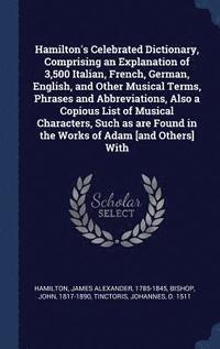 bokomslag Hamilton's Celebrated Dictionary, Comprising an Explanation of 3,500 Italian, French, German, English, and Other Musical Terms, Phrases and Abbreviations, Also a Copious List of Musical Characters,