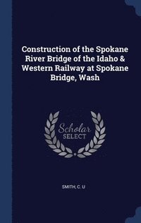 bokomslag Construction of the Spokane River Bridge of the Idaho & Western Railway at Spokane Bridge, Wash