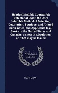 bokomslag Heath's Infallible Counterfeit Detector at Sight; the Only Infallible Method of Detecting Counterfeit, Spurious, and Altered Bank-notes, and Applicable to all Banks in the United States and Canadas,