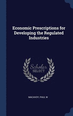 Paul W MacAvoy - Economic Prescriptions for Developing the Regulated Industries, Inbunden