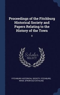 bokomslag Proceedings of the Fitchburg Historical Society and Papers Relating to the History of the Town