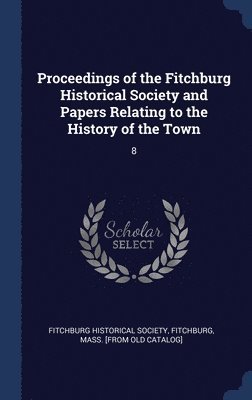 bokomslag Proceedings of the Fitchburg Historical Society and Papers Relating to the History of the Town