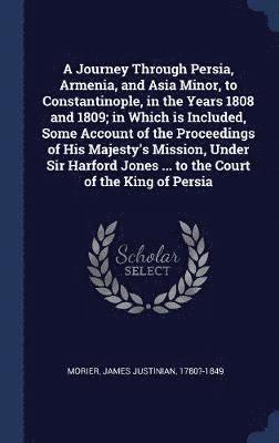 bokomslag A Journey Through Persia, Armenia, and Asia Minor, to Constantinople, in the Years 1808 and 1809; in Which is Included, Some Account of the Proceedings of His Majesty's Mission, Under Sir Harford