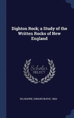 Dighton Rock; a Study of the Written Rocks of New England 1