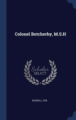 Colonel Botcherby, M.S.H 1