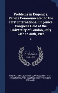 bokomslag Problems in Eugenics. Papers Communicated to the First International Eugenics Congress Held at the University of London, July 24th to 30th, 1912