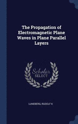 Rudolf K Luneberg - Propagation of Electromagnetic Plane Waves in Plane Parallel Layers, Inbunden