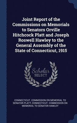 bokomslag Joint Report of the Commissions on Memorials to Senators Orville Hitchcock Platt and Joseph Roswell Hawley to the General Assembly of the State of Connecticut, 1915