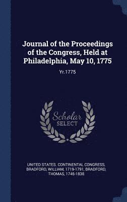 Journal of the Proceedings of the Congress, Held at Philadelphia, May 10, 1775 1