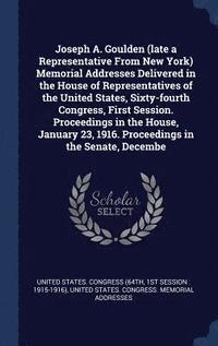 bokomslag Joseph A. Goulden (late a Representative From New York) Memorial Addresses Delivered in the House of Representatives of the United States, Sixty-fourth Congress, First Session. Proceedings in the