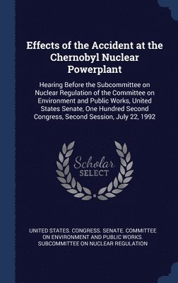 United States Congress Senate Committ - Effects of the Accident at the Chernobyl Nuclear Powerplant, Inbunden