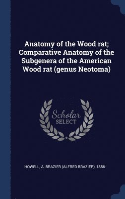 A Brazier 1886- Howell, A. Brazier Howell - Anatomy of the Wood rat; Comparative Anatomy of the Subgenera of the American Wood rat (genus Neotoma), Inbunden